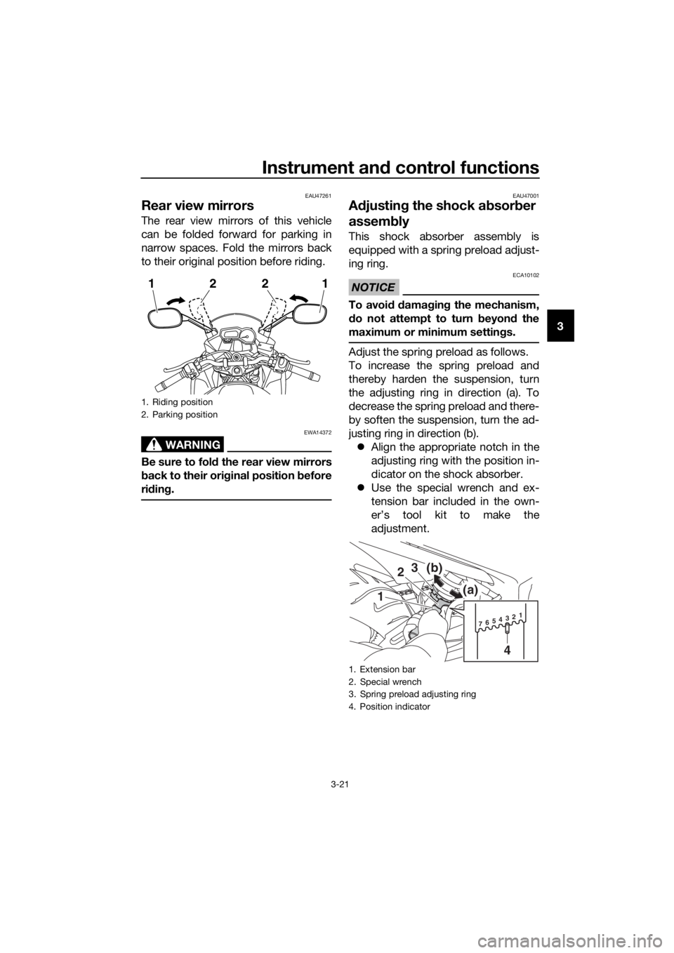 YAMAHA XJ6F 2016 Owners Guide Instrument and control functions
3-21
3
EAU47261
Rear view mirrors
The rear view mirrors of this vehicle
can be folded forward for parking in
narrow spaces. Fold the mirrors back
to their original pos