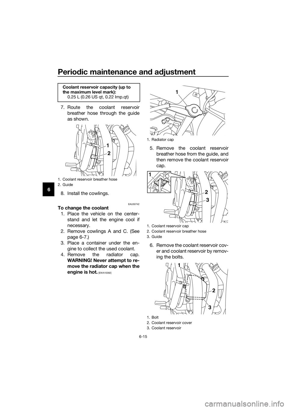 YAMAHA XJ6F 2016 Workshop Manual Periodic maintenance an d a djustment
6-15
6 7. Route the coolant reservoir
breather hose through the guide
as shown.
8. Install the cowlings.
EAU50742To chan ge the coolant
1. Place the vehicle on th YAMAHA XJ6F 2016 Workshop Manual Periodic maintenance an d a djustment
6-15
6 7. Route the coolant reservoir
breather hose through the guide
as shown.
8. Install the cowlings.
EAU50742To chan ge the coolant
1. Place the vehicle on th