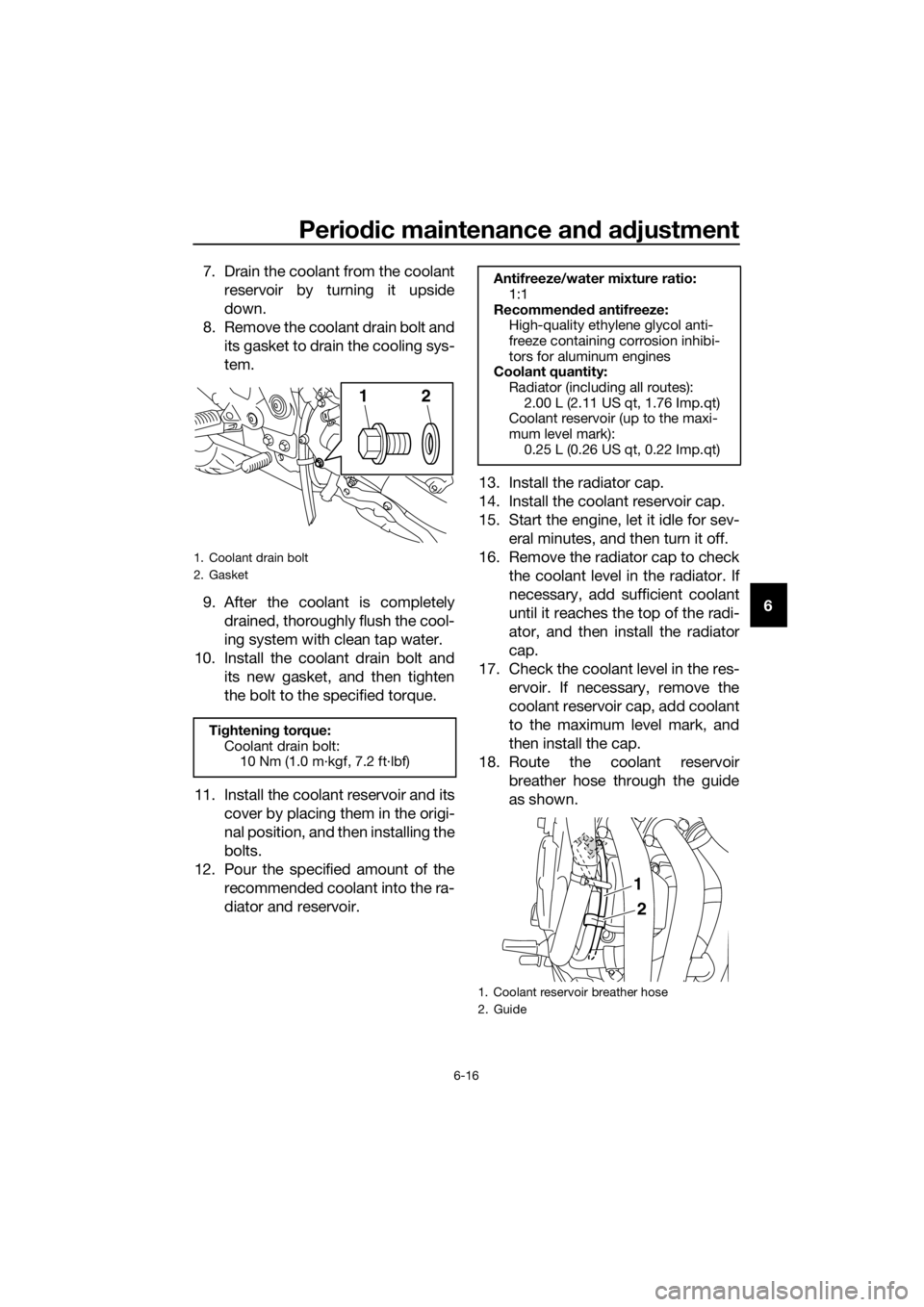 YAMAHA XJ6F 2016 User Guide Periodic maintenance an d a djustment
6-16
6
7. Drain the coolant from the coolant
reservoir by turning it upside
down.
8. Remove the coolant drain bolt and its gasket to drain the cooling sys-
tem.
9