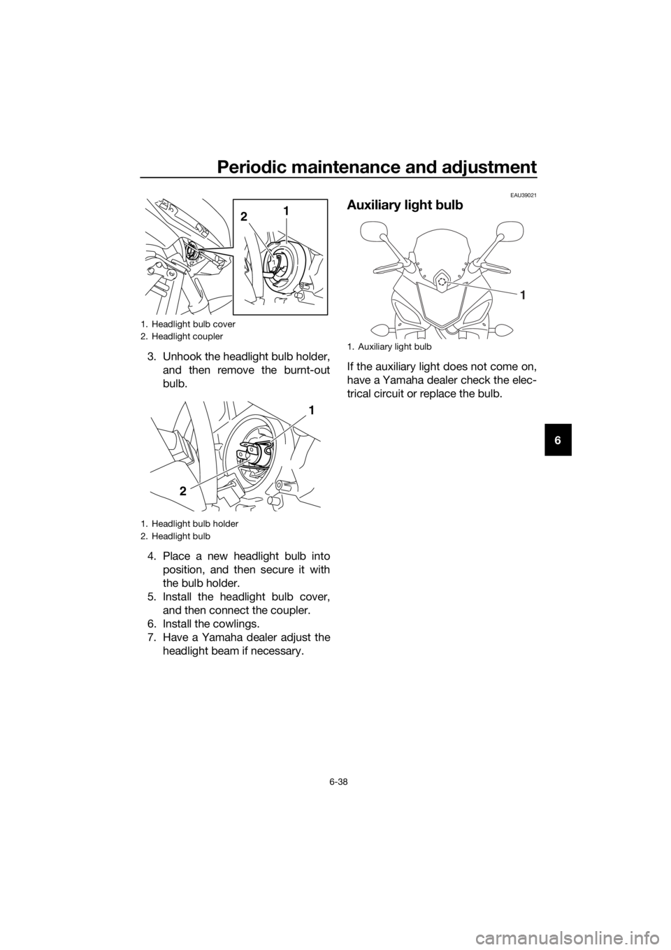 YAMAHA XJ6F 2016  Owners Manual Periodic maintenance an d a djustment
6-38
6
3. Unhook the headlight bulb holder,
and then remove the burnt-out
bulb.
4. Place a new headlight bulb into position, and then secure it with
the bulb hold