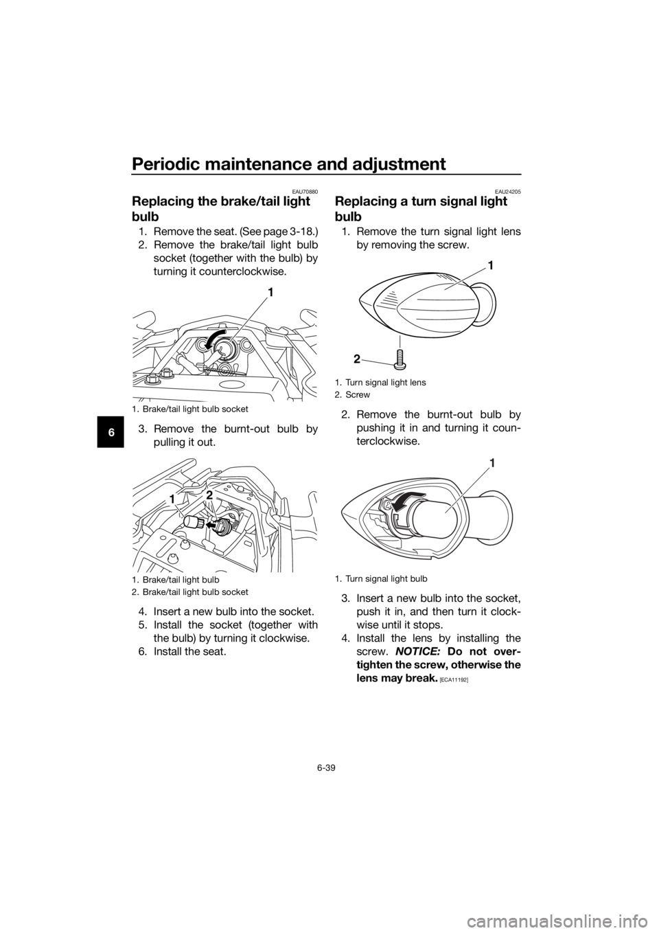 YAMAHA XJ6F 2016 Manual Online Periodic maintenance an d a djustment
6-39
6
EAU70880
Replacin g the brake/tail li ght
b ul b
1. Remove the seat. (See page 3-18.)
2. Remove the brake/tail light bulb
socket (together with the bulb) YAMAHA XJ6F 2016 Manual Online Periodic maintenance an d a djustment
6-39
6
EAU70880
Replacin g the brake/tail li ght
b ul b
1. Remove the seat. (See page 3-18.)
2. Remove the brake/tail light bulb
socket (together with the bulb)
