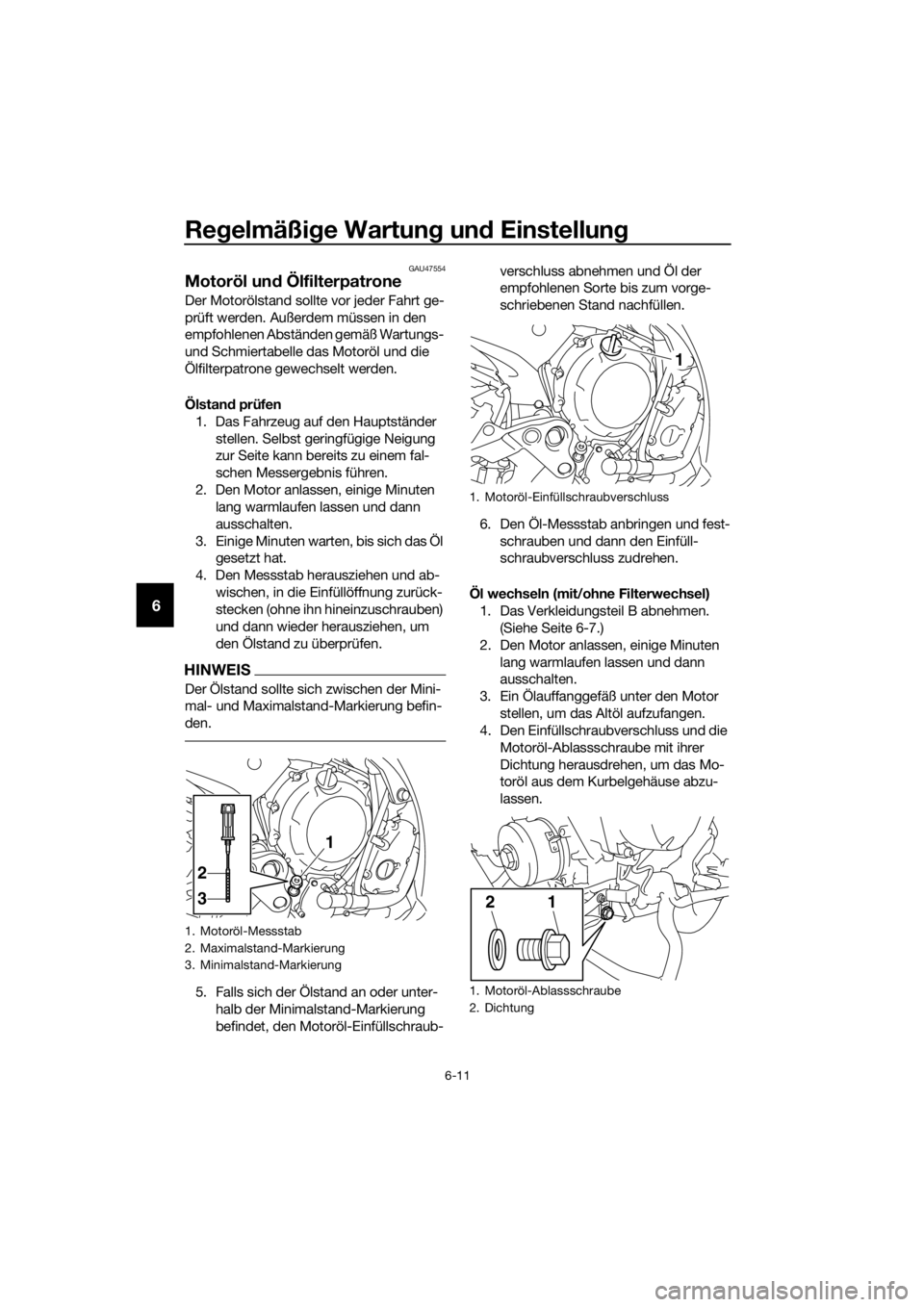 YAMAHA XJ6F 2016  Betriebsanleitungen (in German) Regelmäßi ge Wartun g un d Einstellun g
6-11
6
GAU47554
Motoröl un d Ölfilterpatrone
Der Motorölstand sollte vor jeder Fahrt ge-
prüft werden. Außerdem müssen in den 
empfohlenen Abständen ge