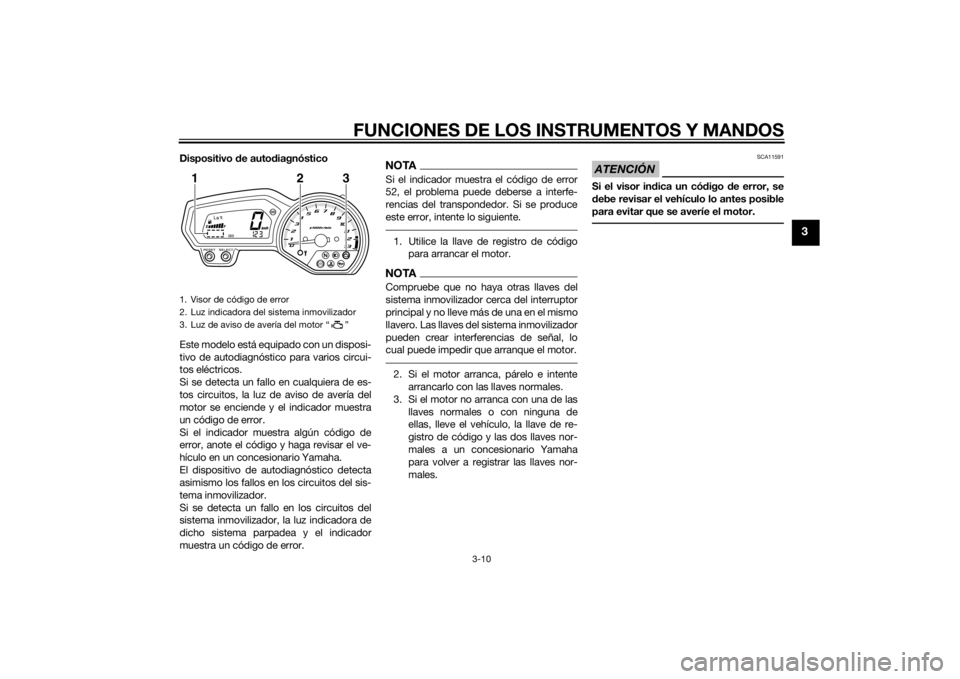 YAMAHA XJ6F 2012 Manuale de Empleo (in Spanish) FUNCIONES DE LOS INSTRUMENTOS Y MANDOS
3-10
3
Dispositivo de auto diagnóstico
Este modelo está equipado con un disposi-
tivo de autodiagnóstico para varios circui-
tos eléctricos.
Si se detecta un YAMAHA XJ6F 2012 Manuale de Empleo (in Spanish) FUNCIONES DE LOS INSTRUMENTOS Y MANDOS
3-10
3
Dispositivo de auto diagnóstico
Este modelo está equipado con un disposi-
tivo de autodiagnóstico para varios circui-
tos eléctricos.
Si se detecta un