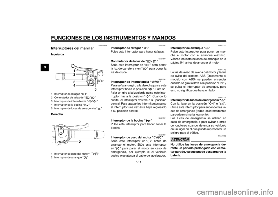 YAMAHA XJ6F 2012 Manuale de Empleo (in Spanish) FUNCIONES DE LOS INSTRUMENTOS Y MANDOS
3-11
3
SAU1234H
Interruptores del manillarIzquier da
Derecha
SAU12351
Interruptor d e ráfagas “ ”
Pulse este interruptor para hacer ráfagas.
SAU12401
Conm YAMAHA XJ6F 2012 Manuale de Empleo (in Spanish) FUNCIONES DE LOS INSTRUMENTOS Y MANDOS
3-11
3
SAU1234H
Interruptores del manillarIzquier da
Derecha
SAU12351
Interruptor d e ráfagas “ ”
Pulse este interruptor para hacer ráfagas.
SAU12401
Conm