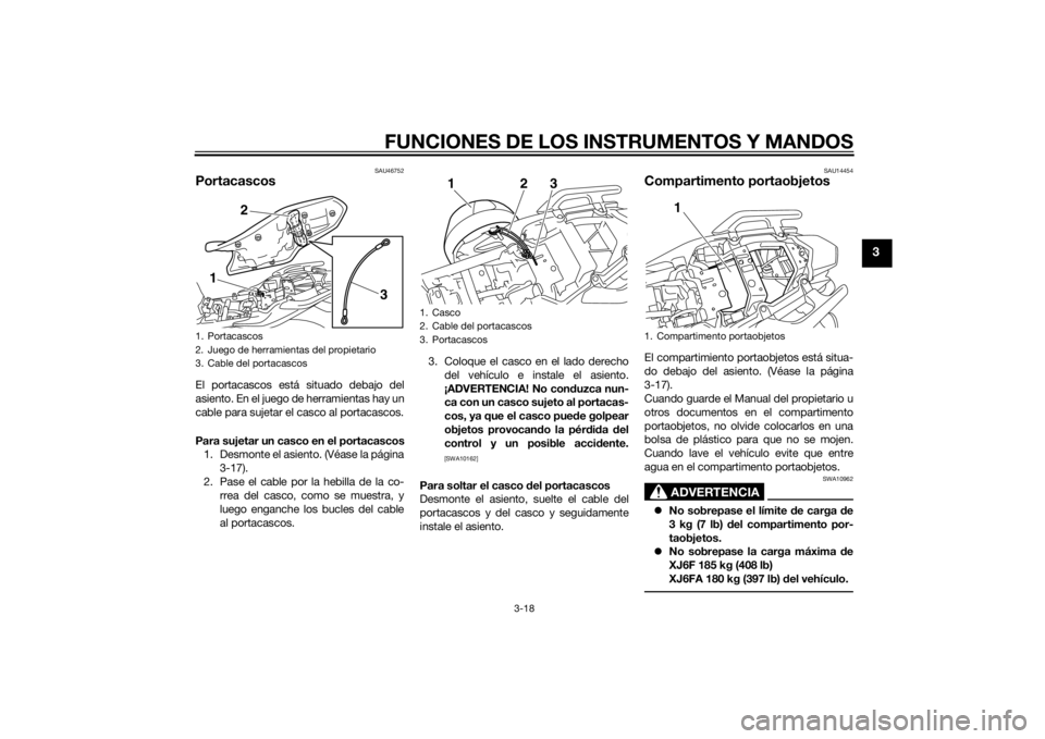YAMAHA XJ6F 2014 Manuale de Empleo (in Spanish) FUNCIONES DE LOS INSTRUMENTOS Y MANDOS
3-18
3
SAU46752
PortacascosEl portacascos está situado debajo del
asiento. En el juego de herramientas hay un
cable para sujetar el casco al portacascos.
Para s YAMAHA XJ6F 2014 Manuale de Empleo (in Spanish) FUNCIONES DE LOS INSTRUMENTOS Y MANDOS
3-18
3
SAU46752
PortacascosEl portacascos está situado debajo del
asiento. En el juego de herramientas hay un
cable para sujetar el casco al portacascos.
Para s