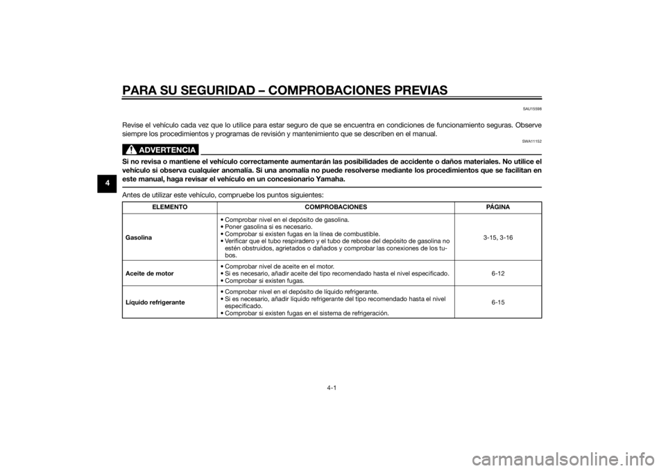 YAMAHA XJ6F 2014 Manuale de Empleo (in Spanish) PARA SU SEGURIDAD – COMPROBACIONES PREVIAS
4-1
4
SAU15598
Revise el vehículo cada vez que lo utilice para estar seguro de que se encuentra en condiciones de funcionamiento seguras. Observe
siempre YAMAHA XJ6F 2014 Manuale de Empleo (in Spanish) PARA SU SEGURIDAD – COMPROBACIONES PREVIAS
4-1
4
SAU15598
Revise el vehículo cada vez que lo utilice para estar seguro de que se encuentra en condiciones de funcionamiento seguras. Observe
siempre