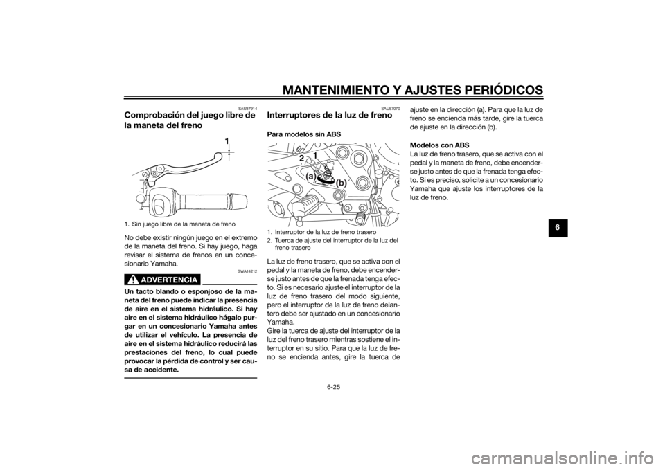 YAMAHA XJ6F 2012 Manuale de Empleo (in Spanish) MANTENIMIENTO Y AJUSTES PERIÓDICOS
6-25
6
SAU37914
Comprobación del juego libre de
la maneta d el frenoNo debe existir ningún juego en el extremo
de la maneta del freno. Si hay juego, haga
revisa YAMAHA XJ6F 2012 Manuale de Empleo (in Spanish) MANTENIMIENTO Y AJUSTES PERIÓDICOS
6-25
6
SAU37914
Comprobación del juego libre de
la maneta d el frenoNo debe existir ningún juego en el extremo
de la maneta del freno. Si hay juego, haga
revisa