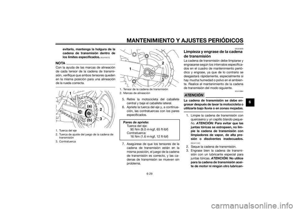YAMAHA XJ6F 2011  Manuale de Empleo (in Spanish) MANTENIMIENTO Y AJUSTES PERIÓDICOS
6-29
6
evitarlo, mantenga la holgura de la
cad ena  de transmisión d entro de
los límites especificad os.
 [SCA10572]
NOTACon la ayuda de las marcas de alineació