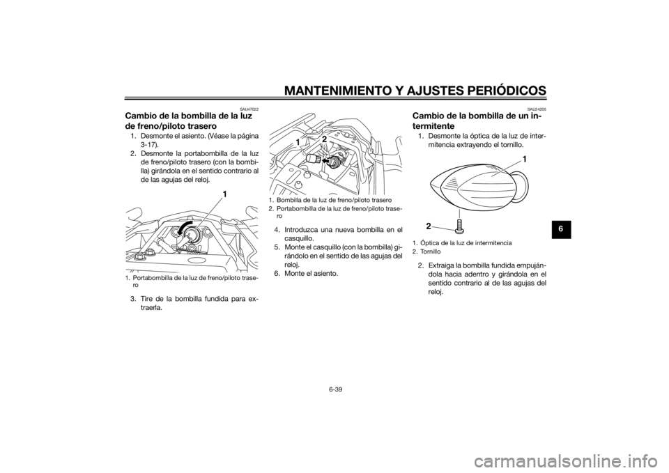 YAMAHA XJ6F 2012 Manuale de Empleo (in Spanish) MANTENIMIENTO Y AJUSTES PERIÓDICOS
6-39
6
SAU47022
Cambio de la bombilla de la luz
d e freno/piloto trasero1. Desmonte el asiento. (Véase la página
3-17).
2. Desmonte la portabombilla de la luz d YAMAHA XJ6F 2012 Manuale de Empleo (in Spanish) MANTENIMIENTO Y AJUSTES PERIÓDICOS
6-39
6
SAU47022
Cambio de la bombilla de la luz
d e freno/piloto trasero1. Desmonte el asiento. (Véase la página
3-17).
2. Desmonte la portabombilla de la luz d