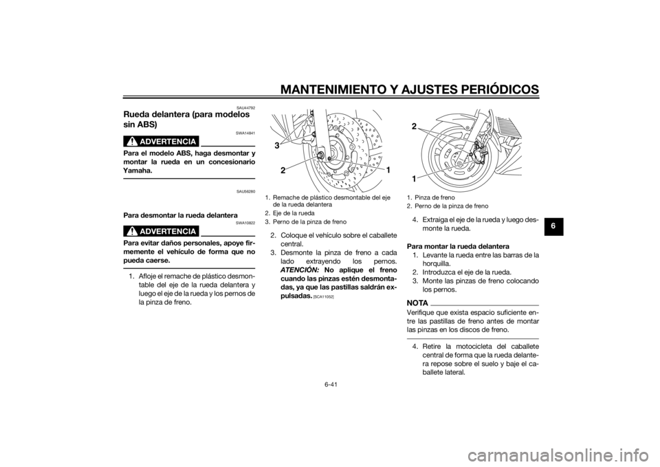 YAMAHA XJ6F 2012 Manuale de Empleo (in Spanish) MANTENIMIENTO Y AJUSTES PERIÓDICOS
6-41
6
SAU44792
Rueda delantera (para mo delos
sin ABS)
ADVERTENCIA
SWA14841
Para el mo delo ABS, haga desmontar y
montar la rue da en un concesionario
Yamaha.
S YAMAHA XJ6F 2012 Manuale de Empleo (in Spanish) MANTENIMIENTO Y AJUSTES PERIÓDICOS
6-41
6
SAU44792
Rueda delantera (para mo delos
sin ABS)
ADVERTENCIA
SWA14841
Para el mo delo ABS, haga desmontar y
montar la rue da en un concesionario
Yamaha.
S