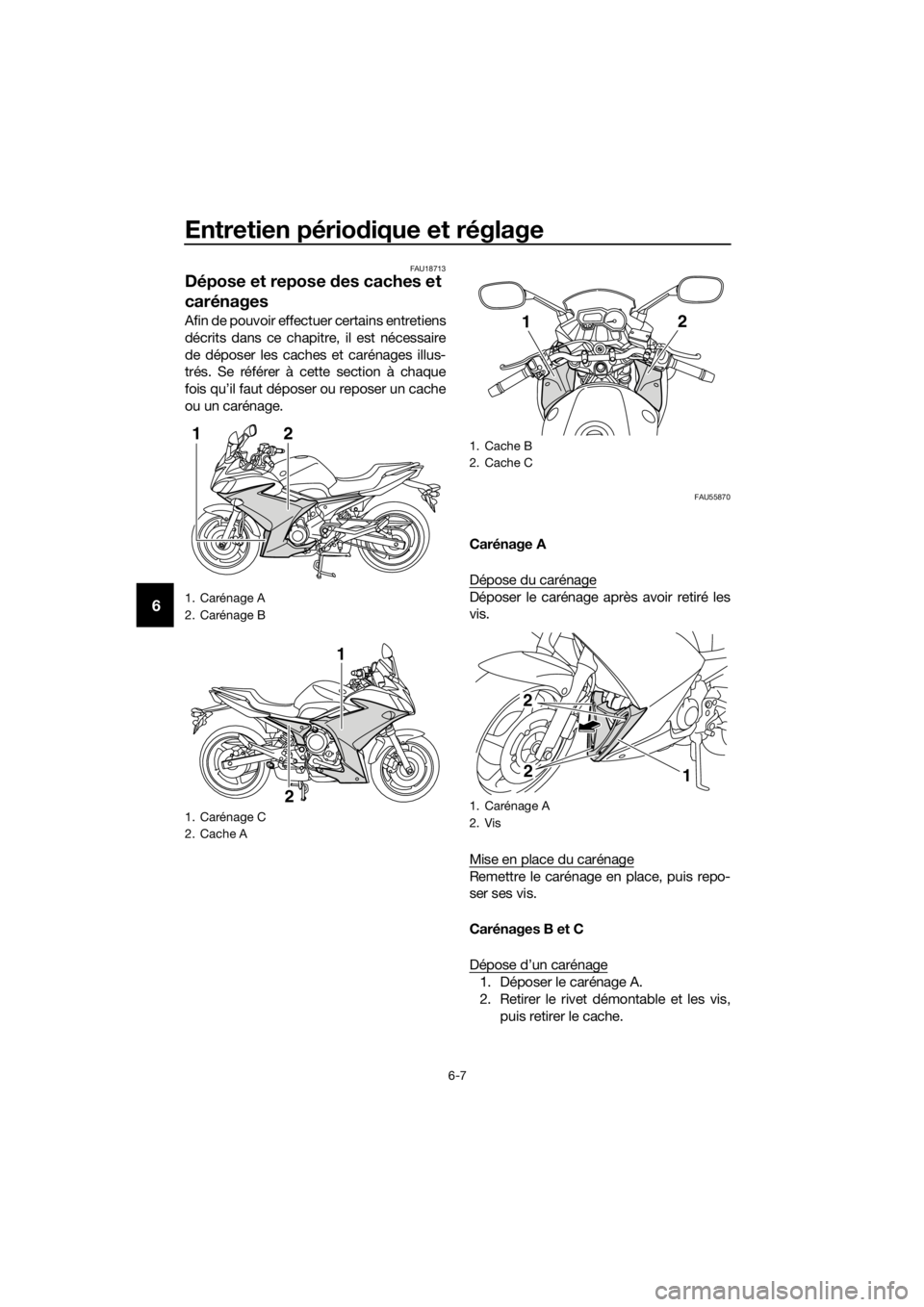 YAMAHA XJ6F 2016 Notices Demploi (in French) Entretien périodique et réglage
6-7
6
FAU18713
Dépose et repose des caches et
carénages
Afin de pouvoir effectuer certains entretiens
décrits dans ce chapitre, il est nécessaire
de déposer le YAMAHA XJ6F 2016 Notices Demploi (in French) Entretien périodique et réglage
6-7
6
FAU18713
Dépose et repose des caches et
carénages
Afin de pouvoir effectuer certains entretiens
décrits dans ce chapitre, il est nécessaire
de déposer le