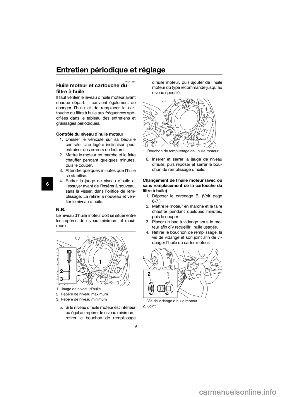 YAMAHA XJ6F 2016 Notices Demploi (in French) Entretien périodique et réglage
6-11
6
FAU47554
Huile moteur et cartouche du
filtre à huile
Il faut vérifier le niveau d’huile moteur avant
chaque départ. Il convient également de
changer l YAMAHA XJ6F 2016 Notices Demploi (in French) Entretien périodique et réglage
6-11
6
FAU47554
Huile moteur et cartouche du
filtre à huile
Il faut vérifier le niveau d’huile moteur avant
chaque départ. Il convient également de
changer l