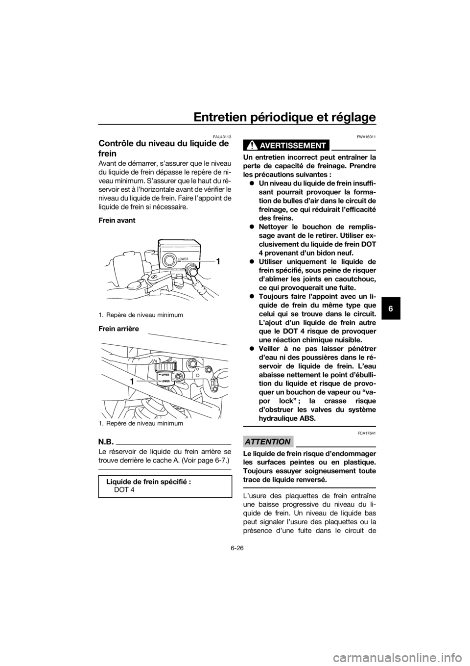YAMAHA XJ6F 2016 Notices Demploi (in French) Entretien périodique et réglage
6-26
6
FAU43113
Contrôle du niveau d u liquide de
frein
Avant de démarrer, s’assurer que le niveau
du liquide de frein dépasse le repère de ni-
veau minimum. YAMAHA XJ6F 2016 Notices Demploi (in French) Entretien périodique et réglage
6-26
6
FAU43113
Contrôle du niveau d u liquide de
frein
Avant de démarrer, s’assurer que le niveau
du liquide de frein dépasse le repère de ni-
veau minimum.