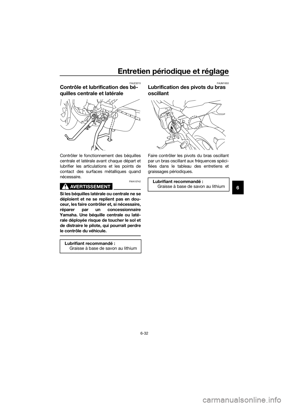 YAMAHA XJ6F 2016 Notices Demploi (in French) Entretien périodique et réglage
6-32
6
FAU23215
Contrôle et lubrification des bé-
quilles centrale et latérale
Contrôler le fonctionnement des béquilles
centrale et latérale avant chaque dép YAMAHA XJ6F 2016 Notices Demploi (in French) Entretien périodique et réglage
6-32
6
FAU23215
Contrôle et lubrification des bé-
quilles centrale et latérale
Contrôler le fonctionnement des béquilles
centrale et latérale avant chaque dép