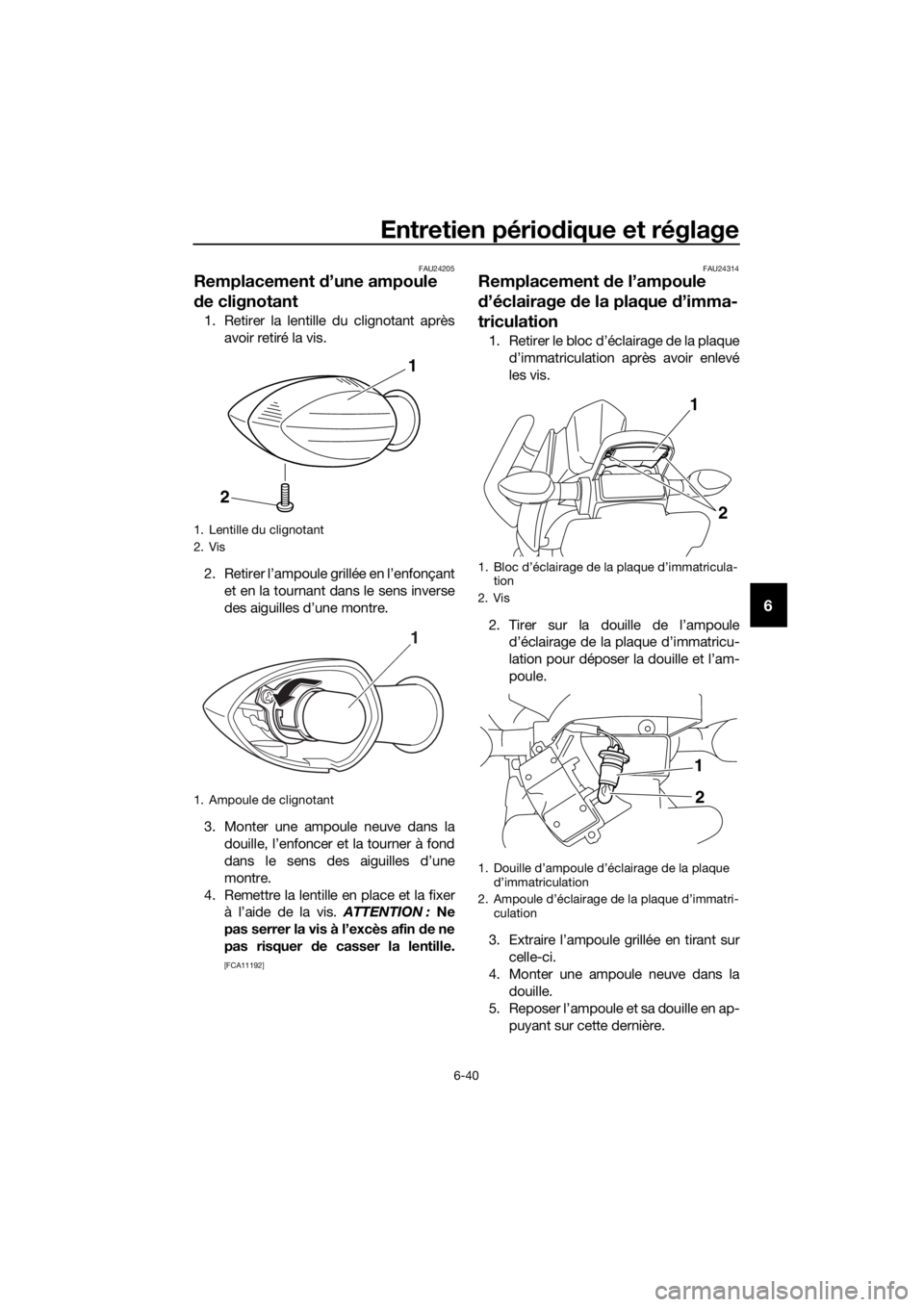YAMAHA XJ6F 2016 Notices Demploi (in French) Entretien périodique et réglage
6-40
6
FAU24205
Remplacement d’une ampoule
d e clignotant
1. Retirer la lentille du clignotant après
avoir retiré la vis.
2. Retirer l’ampoule grillée en l’ YAMAHA XJ6F 2016 Notices Demploi (in French) Entretien périodique et réglage
6-40
6
FAU24205
Remplacement d’une ampoule
d e clignotant
1. Retirer la lentille du clignotant après
avoir retiré la vis.
2. Retirer l’ampoule grillée en l’