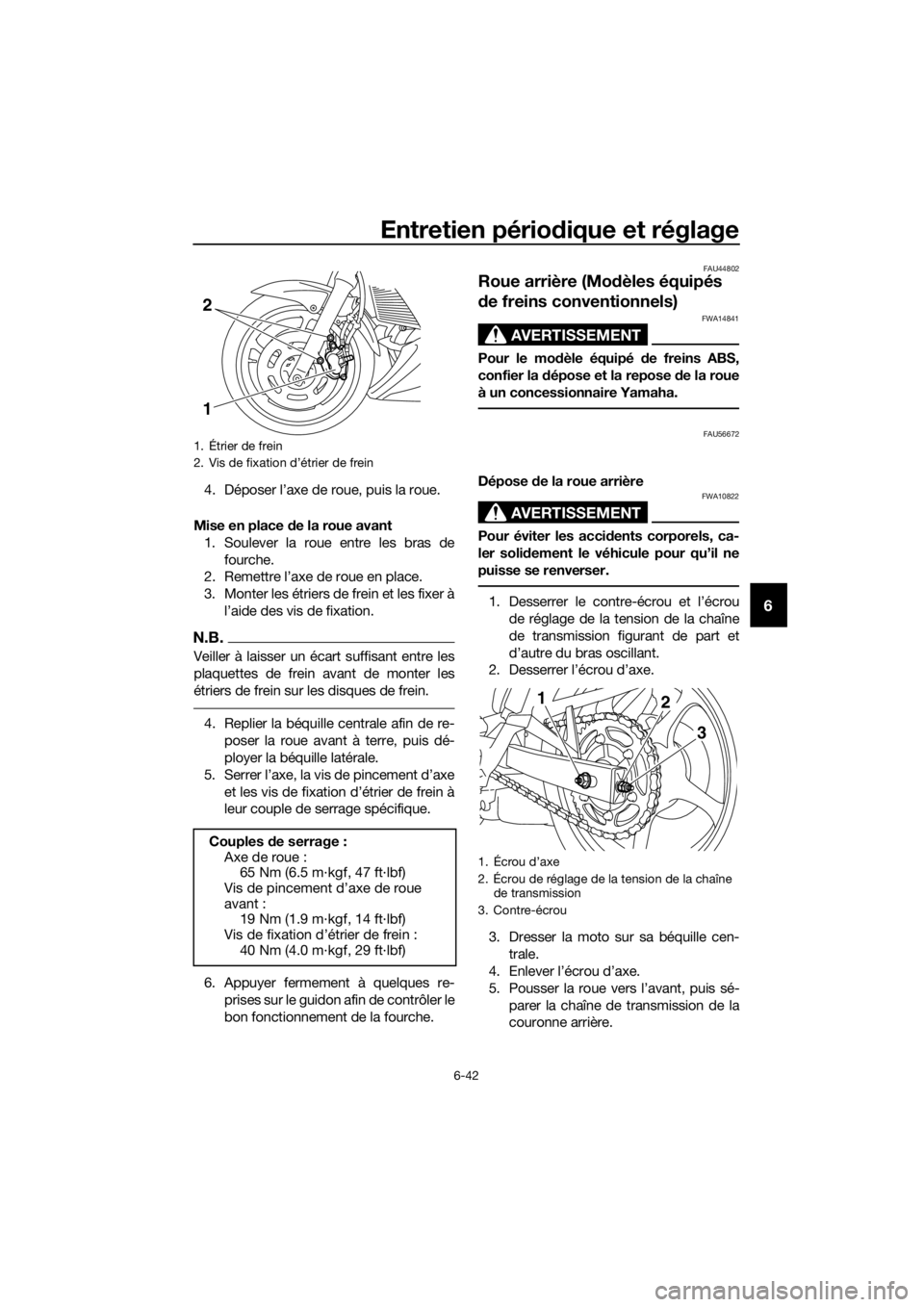 YAMAHA XJ6F 2016 Notices Demploi (in French) Entretien périodique et réglage
6-42
6
4. Déposer l’axe de roue, puis la roue.
Mise en place de la roue avant
1. Soulever la roue entre les bras de fourche.
2. Remettre l’axe de roue en place. YAMAHA XJ6F 2016 Notices Demploi (in French) Entretien périodique et réglage
6-42
6
4. Déposer l’axe de roue, puis la roue.
Mise en place de la roue avant
1. Soulever la roue entre les bras de fourche.
2. Remettre l’axe de roue en place.