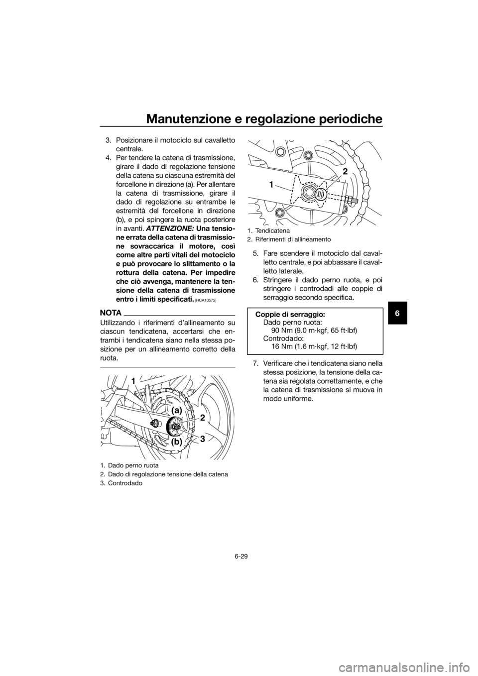 YAMAHA XJ6F 2016 Manuale duso (in Italian) Manutenzione e regolazione periodiche
6-29
6
3. Posizionare il motociclo sul cavalletto
centrale.
4. Per tendere la catena di trasmissione, girare il dado di regolazione tensione
della catena su ciasc YAMAHA XJ6F 2016 Manuale duso (in Italian) Manutenzione e regolazione periodiche
6-29
6
3. Posizionare il motociclo sul cavalletto
centrale.
4. Per tendere la catena di trasmissione, girare il dado di regolazione tensione
della catena su ciasc