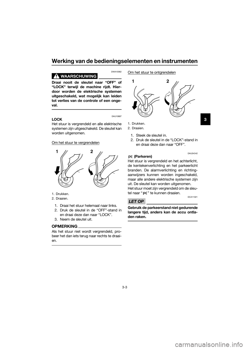 YAMAHA XJ6F 2016  Instructieboekje (in Dutch) Werking van d e bed iening selementen en instrumenten
3-3
3
WAARSCHUWING
DWA10062
Draai nooit d e sleutel naar “OFF” of
“LOCK” terwijl d e machine rijdt. Hier-
d oor wor den  de elektrische sy