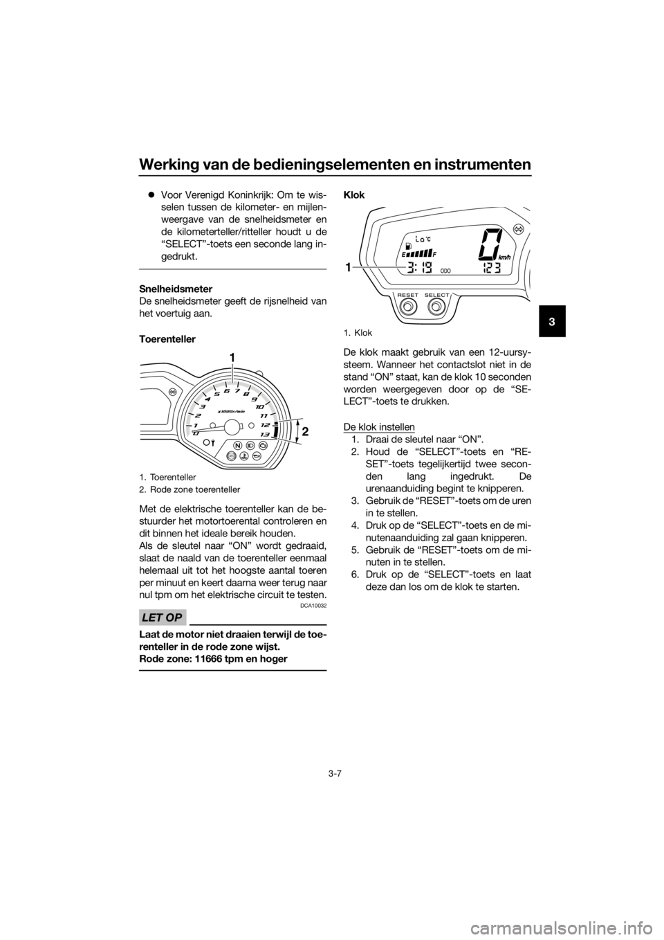 YAMAHA XJ6F 2016  Instructieboekje (in Dutch) Werking van d e bed iening selementen en instrumenten
3-7
3
Voor Verenigd Koninkrijk: Om te wis-
selen tussen de kilometer- en mijlen-
weergave van de snelheidsmeter en
de kilometerteller/ritteller