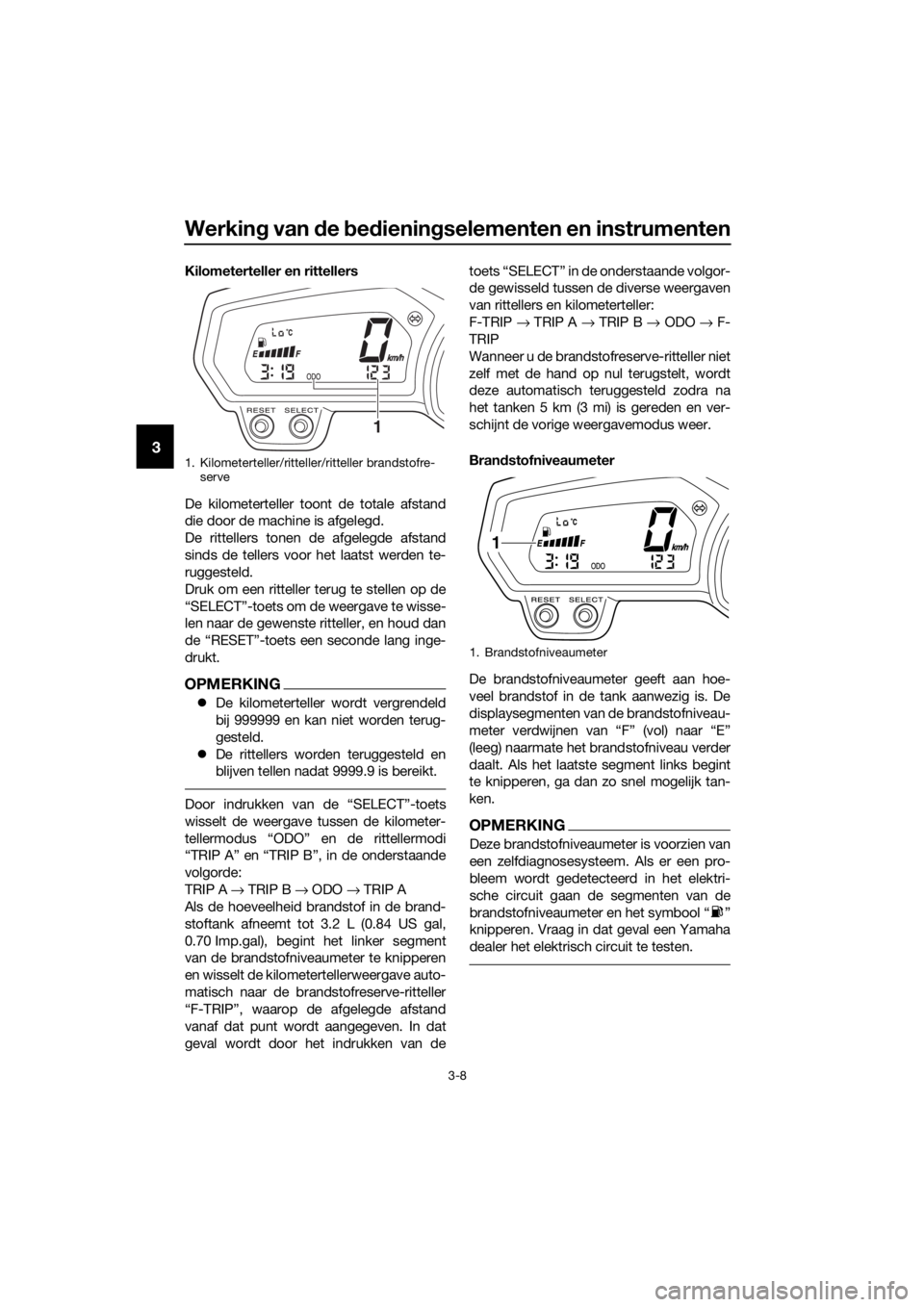 YAMAHA XJ6F 2016  Instructieboekje (in Dutch) Werking van d e bed iening selementen en instrumenten
3-8
3
Kilometerteller en rittellers
De kilometerteller toont de totale afstand
die door de machine is afgelegd.
De rittellers tonen de afgelegde a