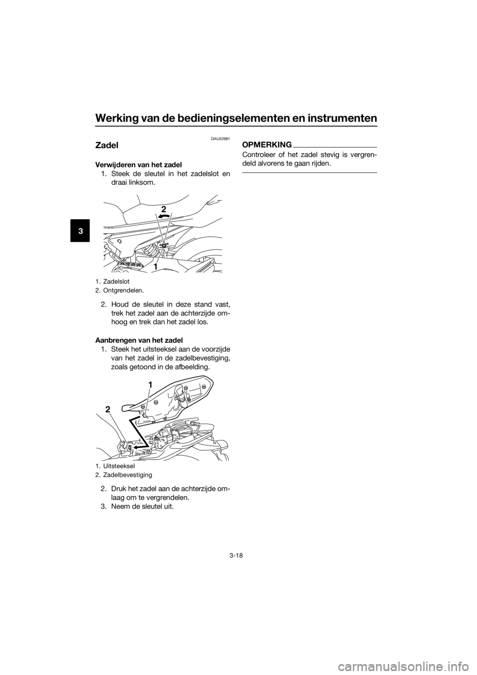 YAMAHA XJ6F 2016  Instructieboekje (in Dutch) Werking van d e bed iening selementen en instrumenten
3-18
3
DAU32981
Zadel
Verwij deren van het za del
1. Steek de sleutel in het zadelslot en draai linksom.
2. Houd de sleutel in deze stand vast, tr