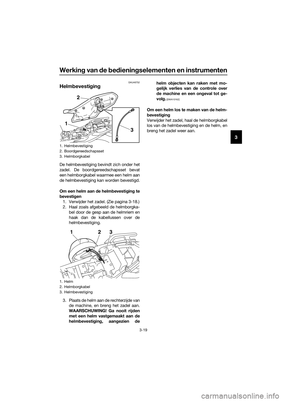YAMAHA XJ6F 2016  Instructieboekje (in Dutch) Werking van d e bed iening selementen en instrumenten
3-19
3
DAU46752
Helmb evestigin g
De helmbevestiging bevindt zich onder het
zadel. De boordgereedschapsset bevat
een helmborgkabel waarmee een hel