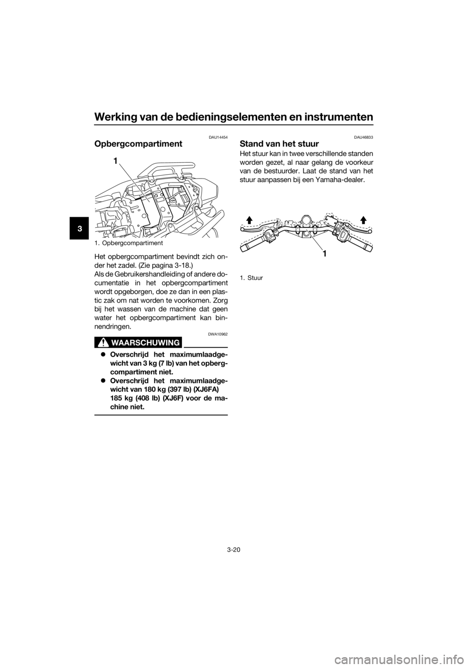 YAMAHA XJ6F 2016  Instructieboekje (in Dutch) Werking van d e bed iening selementen en instrumenten
3-20
3
DAU14454
Opber gcompartiment
Het opbergcompartiment bevindt zich on-
der het zadel. (Zie pagina 3-18.)
Als de Gebruikershandleiding of ande