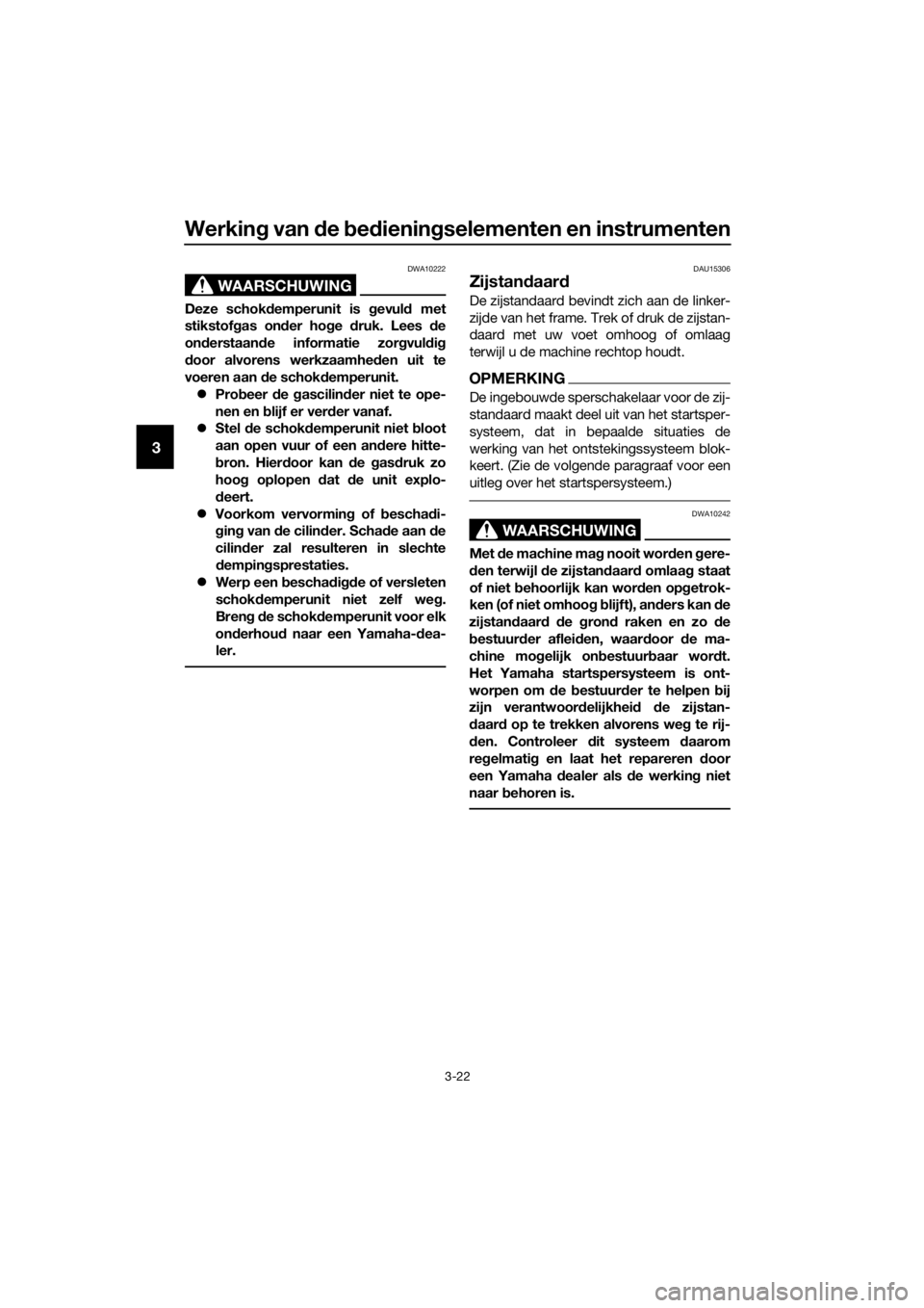 YAMAHA XJ6F 2016  Instructieboekje (in Dutch) Werking van d e bed iening selementen en instrumenten
3-22
3
WAARSCHUWING
DWA10222
Deze schok demperunit is  gevul d met
stikstof gas on der ho ge  druk. Lees d e
on derstaan de informatie zor gvul di