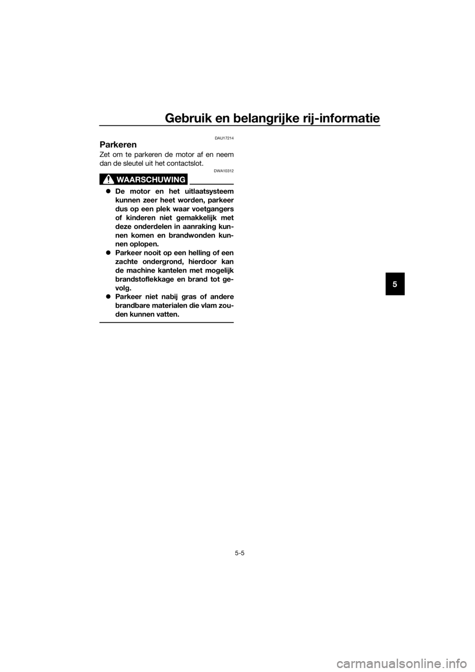 YAMAHA XJ6F 2016  Instructieboekje (in Dutch) Gebruik en b elangrijke rij-informatie
5-5
5
DAU17214
Parkeren
Zet om te parkeren de motor af en neem
dan de sleutel uit het contactslot.
WAARSCHUWING
DWA10312
 De motor en het uitlaatsysteem
kunne