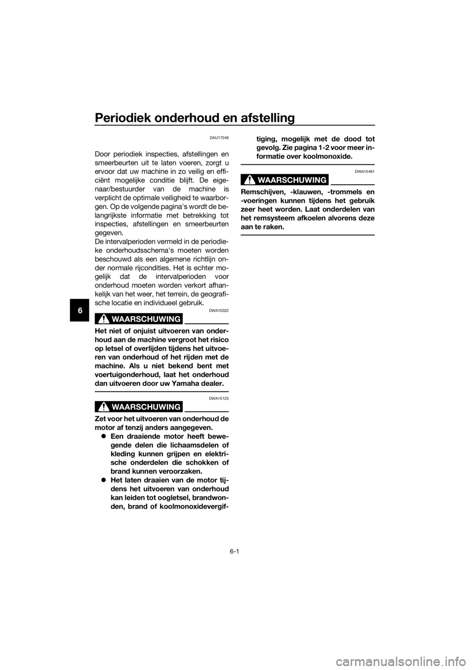 YAMAHA XJ6F 2016  Instructieboekje (in Dutch) Periodiek on derhou d en afstelling
6-1
6
DAU17246
Door periodiek inspecties, afstellingen en
smeerbeurten uit te laten voeren, zorgt u
ervoor dat uw machine in zo veilig en effi-
ciënt mogelijke con