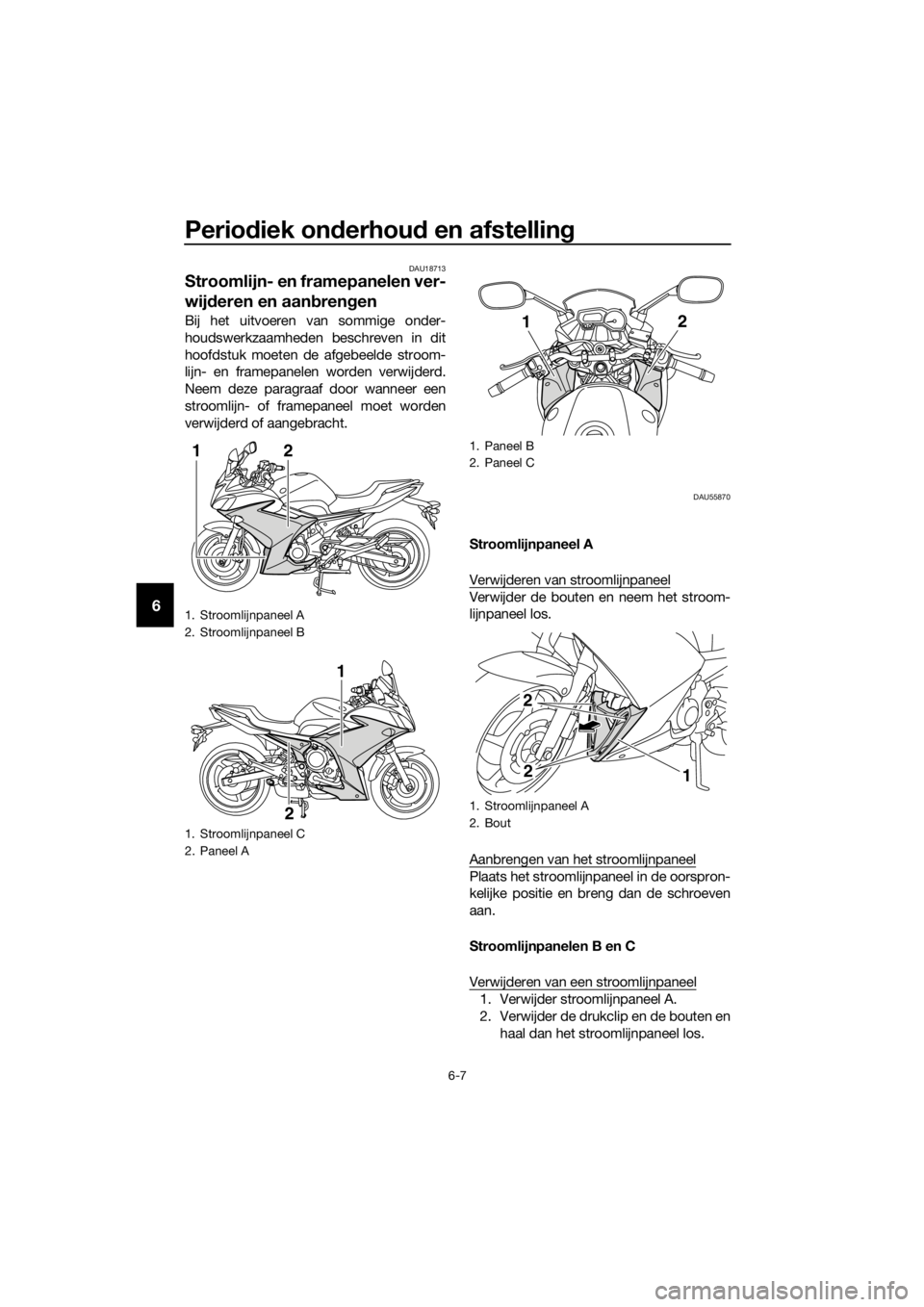 YAMAHA XJ6F 2016  Instructieboekje (in Dutch) Periodiek on derhou d en afstelling
6-7
6
DAU18713
Stroomlijn- en framepanelen ver-
wij deren en aan bren gen
Bij het uitvoeren van sommige onder-
houdswerkzaamheden beschreven in dit
hoofdstuk moeten