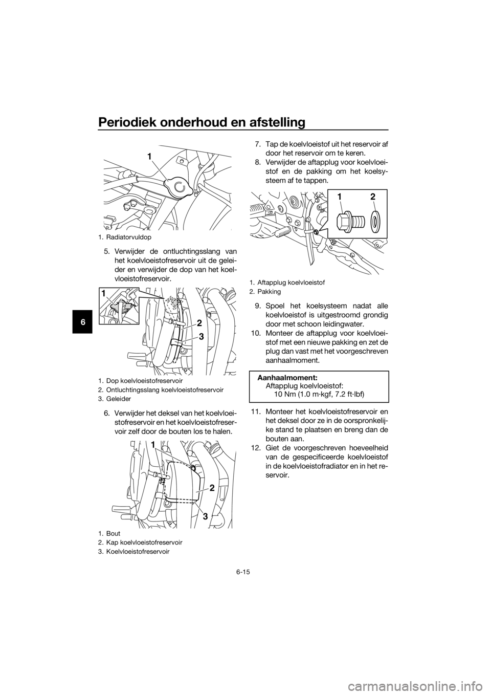 YAMAHA XJ6F 2016  Instructieboekje (in Dutch) Periodiek on derhou d en afstelling
6-15
6
5. Verwijder de ontluchtingsslang van
het koelvloeistofreservoir uit de gelei-
der en verwijder de dop van het koel-
vloeistofreservoir.
6. Verwijder het dek