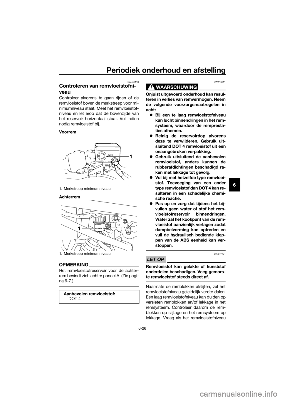 YAMAHA XJ6F 2016 Instructieboekje (in Dutch) Periodiek on derhou d en afstellin g
6-26
6
DAU43113
Controleren van remvloeistofni-
veau
Controleer alvorens te gaan rijden of de
remvloeistof boven de merkstreep voor mi-
nimumniveau staat. Meet het YAMAHA XJ6F 2016 Instructieboekje (in Dutch) Periodiek on derhou d en afstellin g
6-26
6
DAU43113
Controleren van remvloeistofni-
veau
Controleer alvorens te gaan rijden of de
remvloeistof boven de merkstreep voor mi-
nimumniveau staat. Meet het