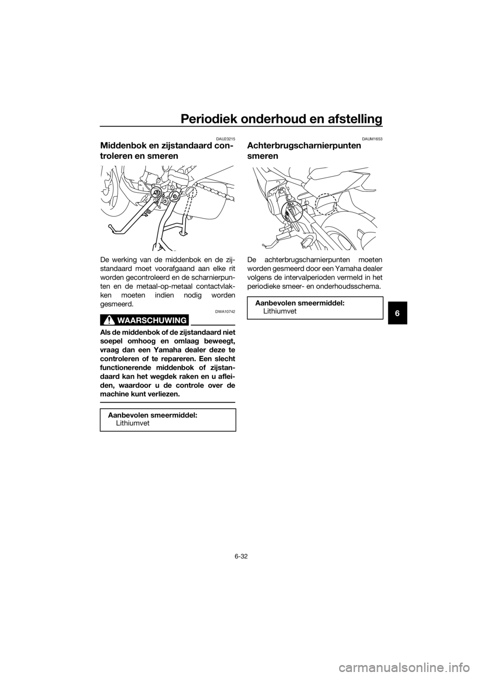 YAMAHA XJ6F 2016 Instructieboekje (in Dutch) Periodiek on derhou d en afstellin g
6-32
6
DAU23215
Midden bok en zijstan daar d con-
troleren en smeren
De werking van de middenbok en de zij-
standaard moet voorafgaand aan elke rit
worden gecontro YAMAHA XJ6F 2016 Instructieboekje (in Dutch) Periodiek on derhou d en afstellin g
6-32
6
DAU23215
Midden bok en zijstan daar d con-
troleren en smeren
De werking van de middenbok en de zij-
standaard moet voorafgaand aan elke rit
worden gecontro