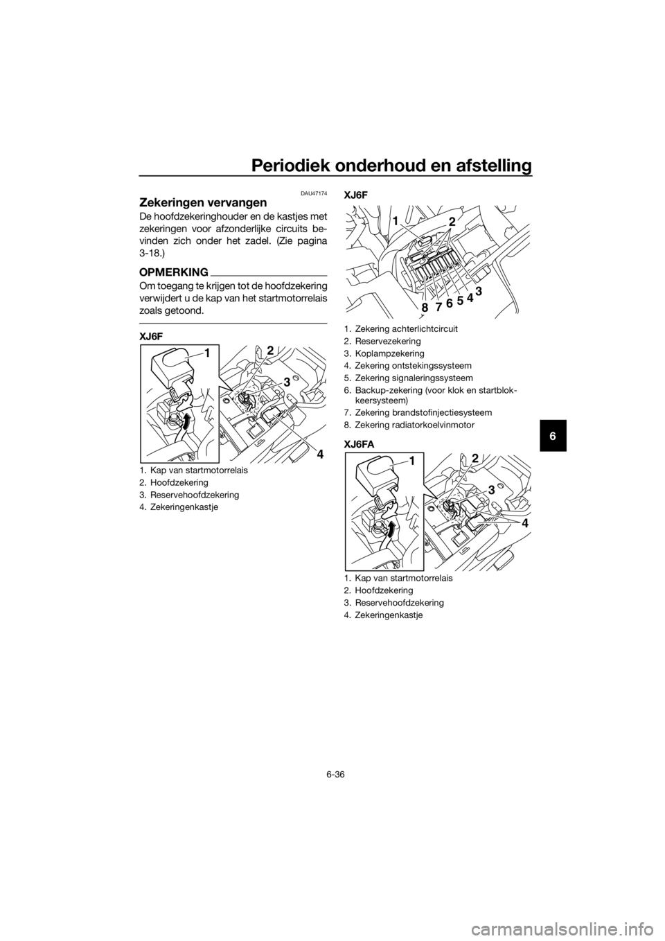 YAMAHA XJ6F 2016 Instructieboekje (in Dutch) Periodiek on derhou d en afstellin g
6-36
6
DAU47174
Zekeringen vervan gen
De hoofdzekeringhouder en de kastjes met
zekeringen voor afzonderlijke circuits be-
vinden zich onder het zadel. (Zie pagina
YAMAHA XJ6F 2016 Instructieboekje (in Dutch) Periodiek on derhou d en afstellin g
6-36
6
DAU47174
Zekeringen vervan gen
De hoofdzekeringhouder en de kastjes met
zekeringen voor afzonderlijke circuits be-
vinden zich onder het zadel. (Zie pagina