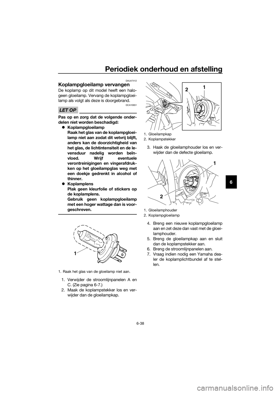 YAMAHA XJ6F 2016 Instructieboekje (in Dutch) Periodiek on derhou d en afstellin g
6-38
6
DAU47412
Koplampgloeilamp vervan gen
De koplamp op dit model heeft een halo-
geen gloeilamp. Vervang de koplampgloei-
lamp als volgt als deze is doorgebrand YAMAHA XJ6F 2016 Instructieboekje (in Dutch) Periodiek on derhou d en afstellin g
6-38
6
DAU47412
Koplampgloeilamp vervan gen
De koplamp op dit model heeft een halo-
geen gloeilamp. Vervang de koplampgloei-
lamp als volgt als deze is doorgebrand