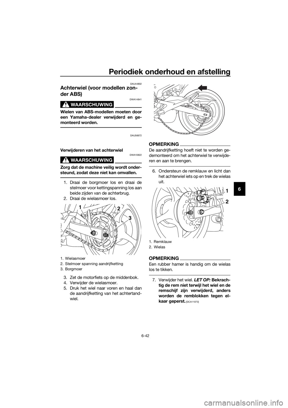 YAMAHA XJ6F 2016 Instructieboekje (in Dutch) Periodiek on derhou d en afstellin g
6-42
6
DAU44802
Achterwiel (voor mo dellen zon-
d er ABS)
WAARSCHUWING
DWA14841
Wielen van ABS-mo dellen moeten door
een Yamaha- dealer verwij der d en g e-
monte YAMAHA XJ6F 2016 Instructieboekje (in Dutch) Periodiek on derhou d en afstellin g
6-42
6
DAU44802
Achterwiel (voor mo dellen zon-
d er ABS)
WAARSCHUWING
DWA14841
Wielen van ABS-mo dellen moeten door
een Yamaha- dealer verwij der d en g e-
monte