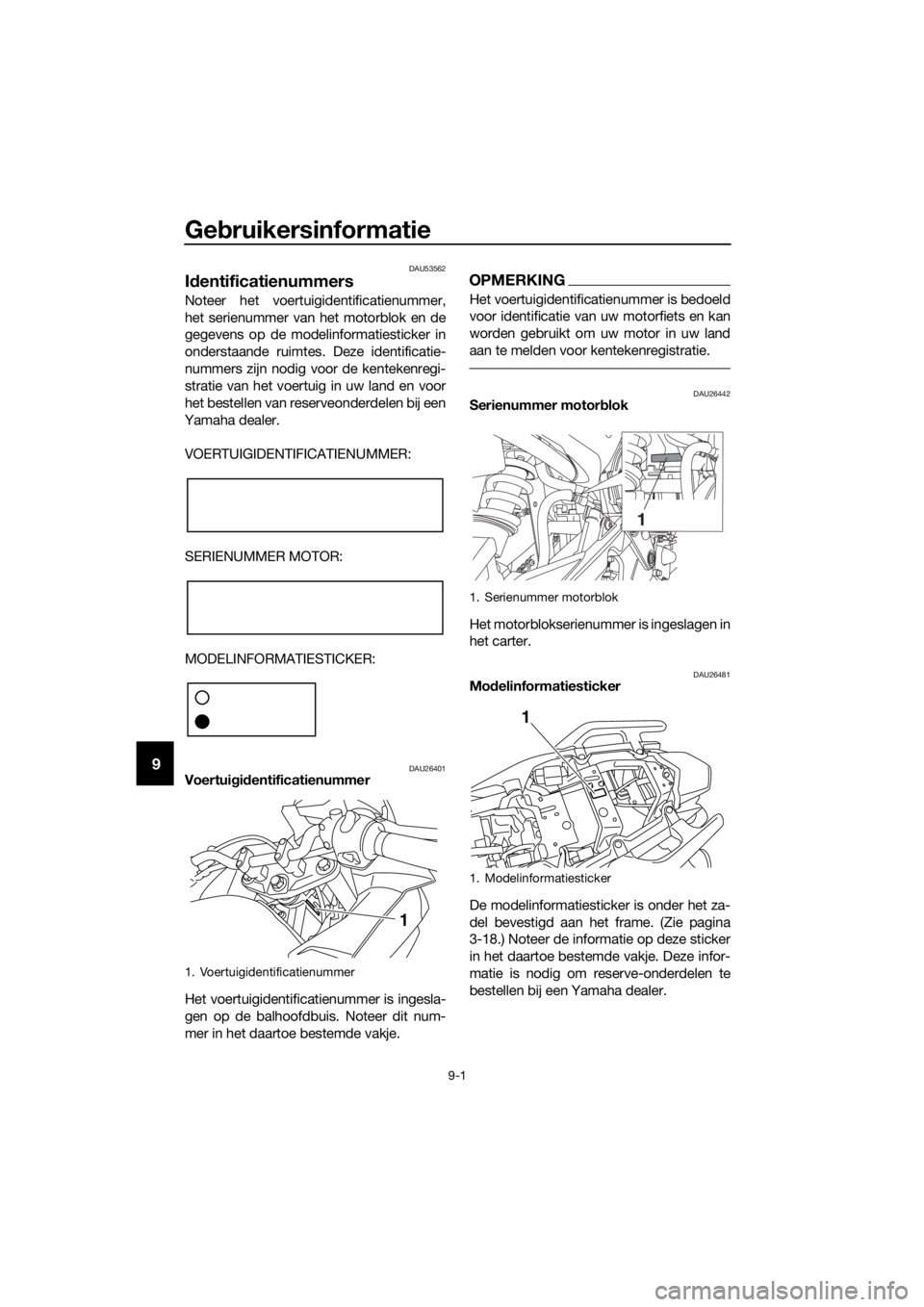 YAMAHA XJ6F 2016 Instructieboekje (in Dutch) Gebruikersinformatie
9-1
9
DAU53562
Id entificatienummers
Noteer het voertuigidentificatienummer,
het serienummer van het motorblok en de
gegevens op de modelinformatiesticker in
onderstaande ruimtes. YAMAHA XJ6F 2016 Instructieboekje (in Dutch) Gebruikersinformatie
9-1
9
DAU53562
Id entificatienummers
Noteer het voertuigidentificatienummer,
het serienummer van het motorblok en de
gegevens op de modelinformatiesticker in
onderstaande ruimtes.