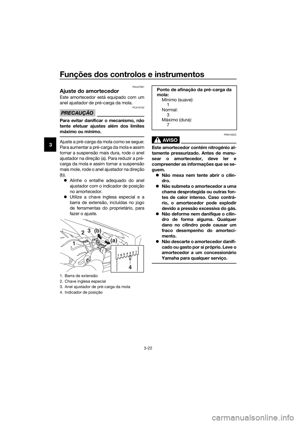 YAMAHA XJ6F 2016  Manual de utilização (in Portuguese) Funções dos controlos e instrumentos
3-22
3
PAU47001
Ajuste  do amortece dor
Este amortecedor está equipado com um
anel ajustador de pré-carga da mola.
PRECAUÇÃO
PCA10102
Para evitar d anificar 