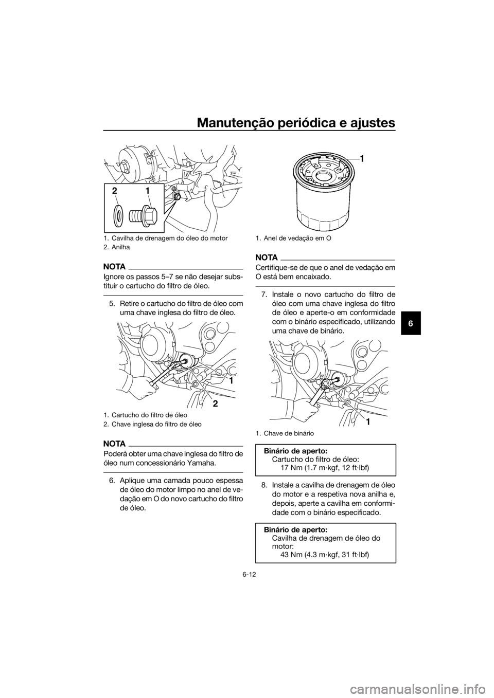 YAMAHA XJ6F 2016  Manual de utilização (in Portuguese) Manutenção periódica e ajustes
6-12
6
NOTA
Ignore os passos 5–7 se não desejar subs-
tituir o cartucho do filtro de óleo.
5. Retire o cartucho do filtro de óleo com
uma chave inglesa do filtro