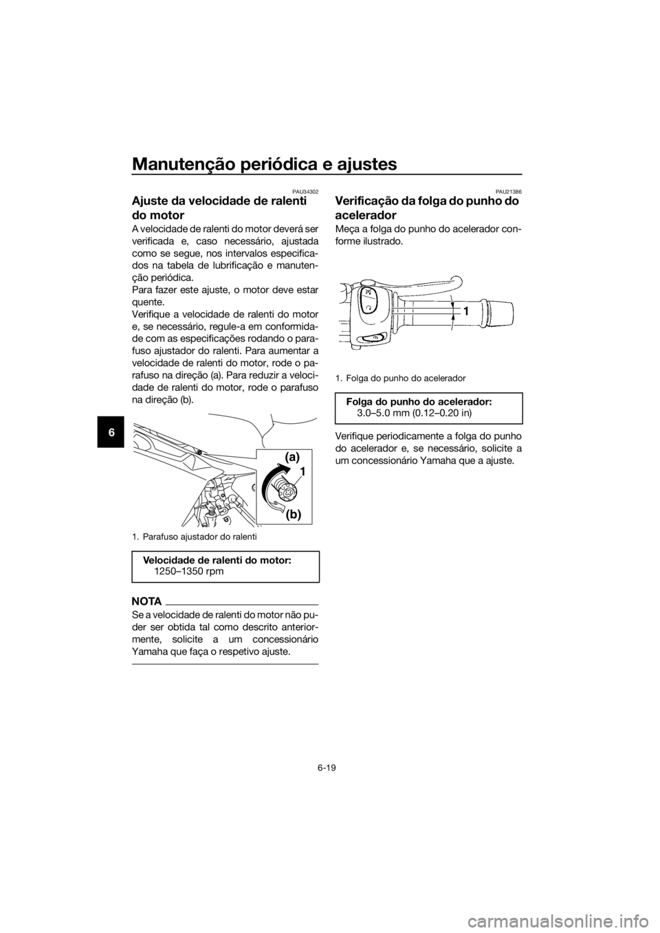YAMAHA XJ6F 2016  Manual de utilização (in Portuguese) Manutenção periódica e ajustes
6-19
6
PAU34302
Ajuste  da veloci dad e  de ralenti 
d o motor
A velocidade de ralenti do motor deverá ser
verificada e, caso necessário, ajustada
como se segue, no