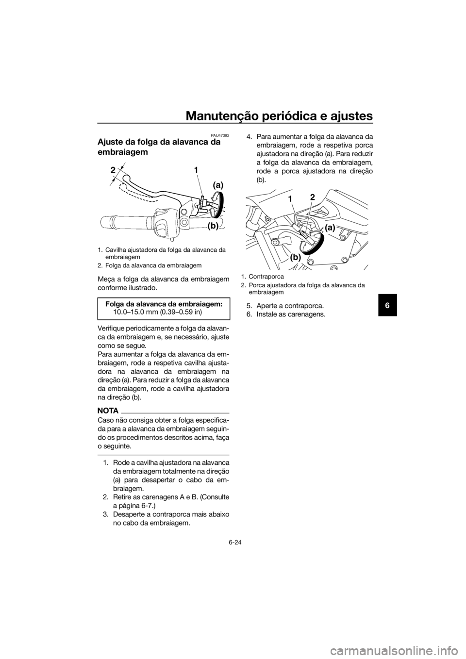 YAMAHA XJ6F 2016  Manual de utilização (in Portuguese) Manutenção periódica e ajustes
6-24
6
PAU47392
Ajuste  da folga  da alavanca  da 
embraiagem
Meça a folga da alavanca da embraiagem
conforme ilustrado.
Verifique periodicamente a folga da alavan-
