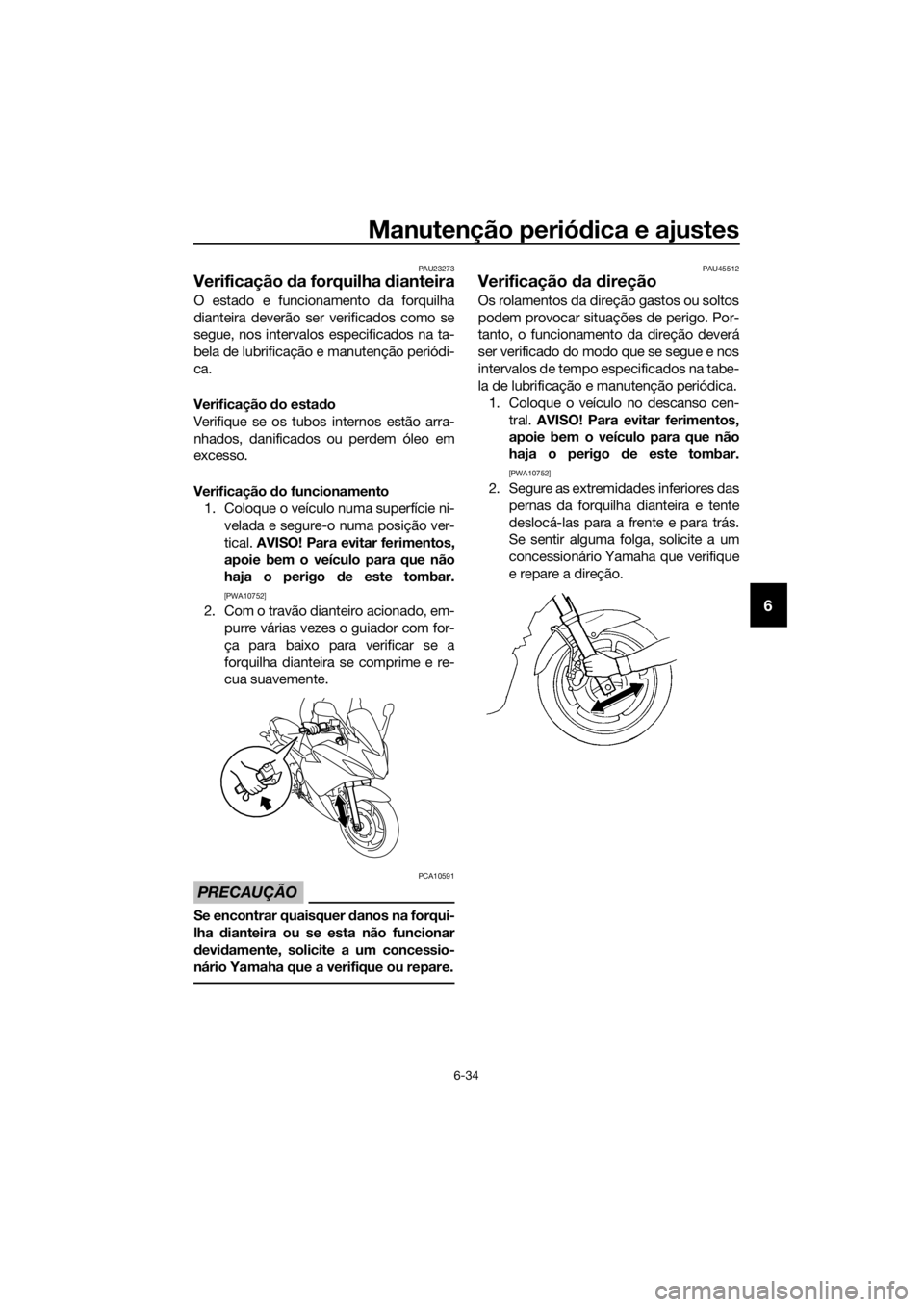YAMAHA XJ6F 2016 Manual de utilização (in Portuguese) Manutenção periódica e ajustes
6-34
6
PAU23273
Verificação da forquilha dianteira
O estado e funcionamento da forquilha
dianteira deverão ser verificados como se
segue, nos intervalos especifi YAMAHA XJ6F 2016 Manual de utilização (in Portuguese) Manutenção periódica e ajustes
6-34
6
PAU23273
Verificação da forquilha dianteira
O estado e funcionamento da forquilha
dianteira deverão ser verificados como se
segue, nos intervalos especifi