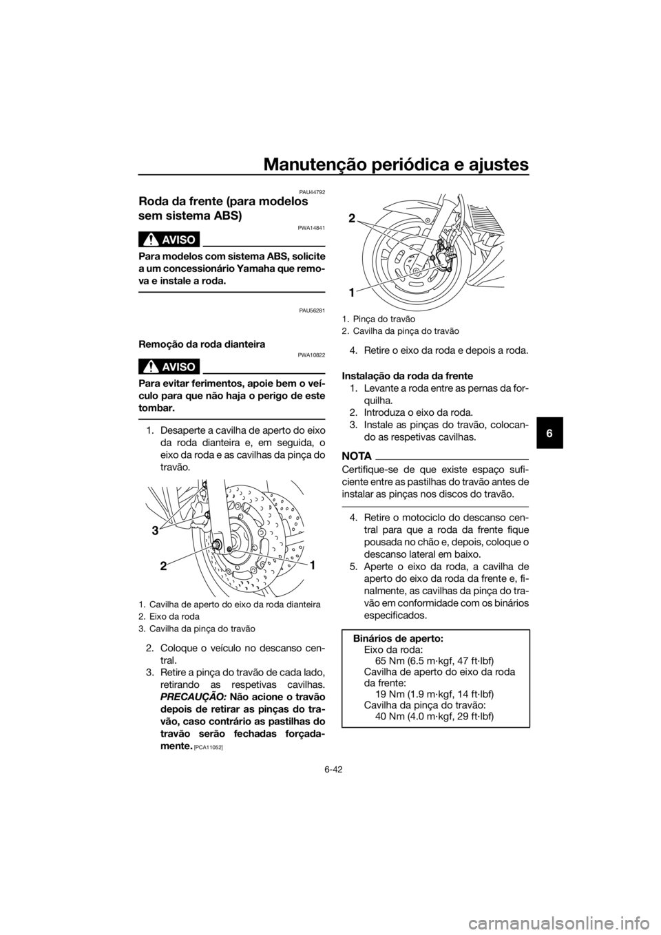 YAMAHA XJ6F 2016  Manual de utilização (in Portuguese) Manutenção periódica e ajustes
6-42
6
PAU44792
Ro da  da frente (para mo delos 
sem sistema ABS)
AVISO
PWA14841
Para mo delos com sistema ABS, solicite
a um concessionário Yamaha que remo-
va e in