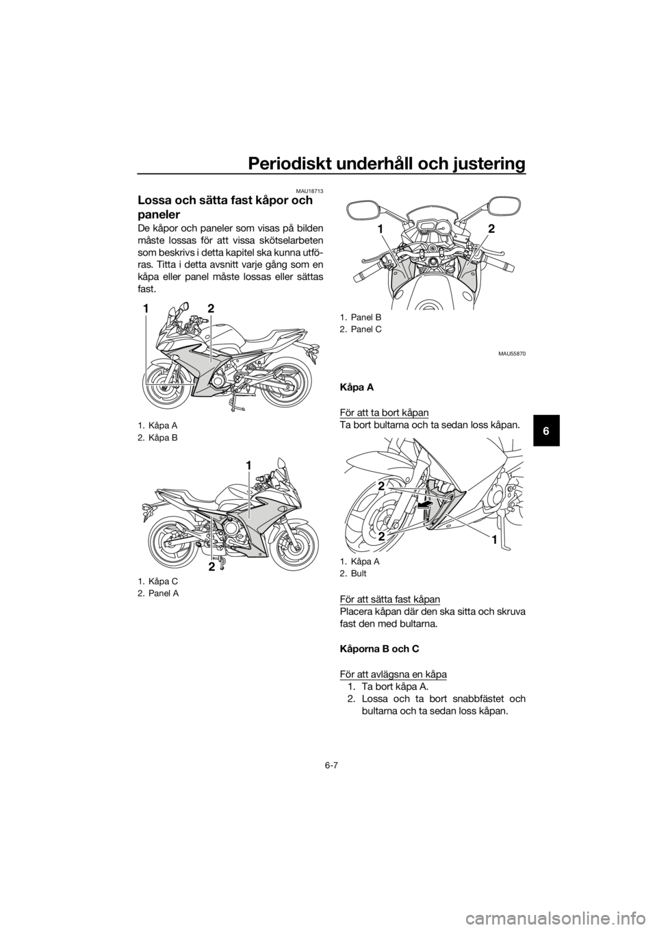 YAMAHA XJ6F 2016 Bruksanvisningar (in Swedish) Periodiskt un derhåll och justerin g
6-7
6
MAU18713
Lossa och sätta fast kåpor och
paneler
De kåpor och paneler som visas på bilden
måste lossas för att vissa skötselarbeten
som beskrivs i de YAMAHA XJ6F 2016 Bruksanvisningar (in Swedish) Periodiskt un derhåll och justerin g
6-7
6
MAU18713
Lossa och sätta fast kåpor och
paneler
De kåpor och paneler som visas på bilden
måste lossas för att vissa skötselarbeten
som beskrivs i de