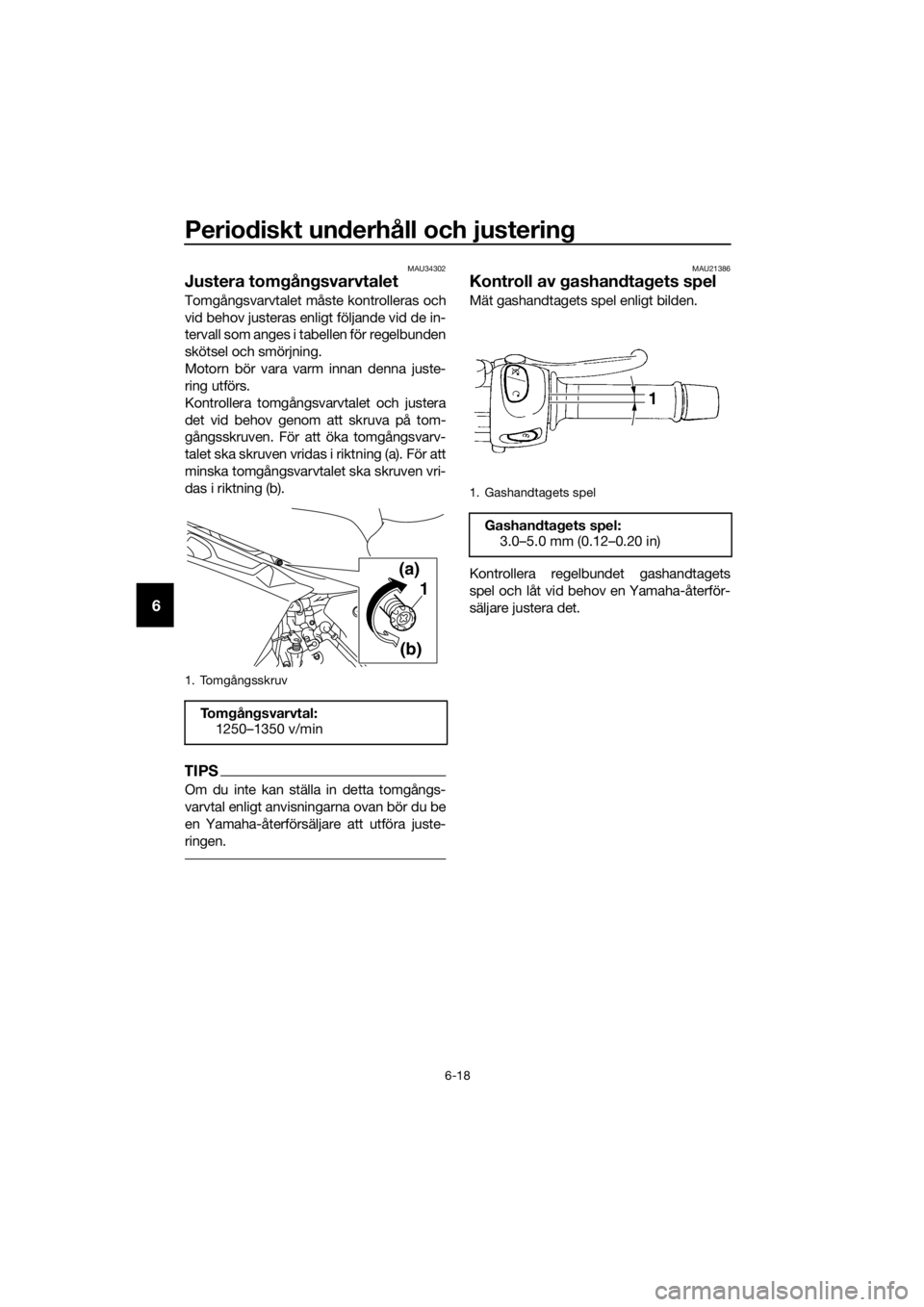 YAMAHA XJ6F 2016  Bruksanvisningar (in Swedish) Periodiskt un derhåll och justerin g
6-18
6
MAU34302
Justera tomgångsvarvtalet
Tomgångsvarvtalet måste kontrolleras och
vid behov justeras enligt följande vid de in-
tervall som anges i tabellen 