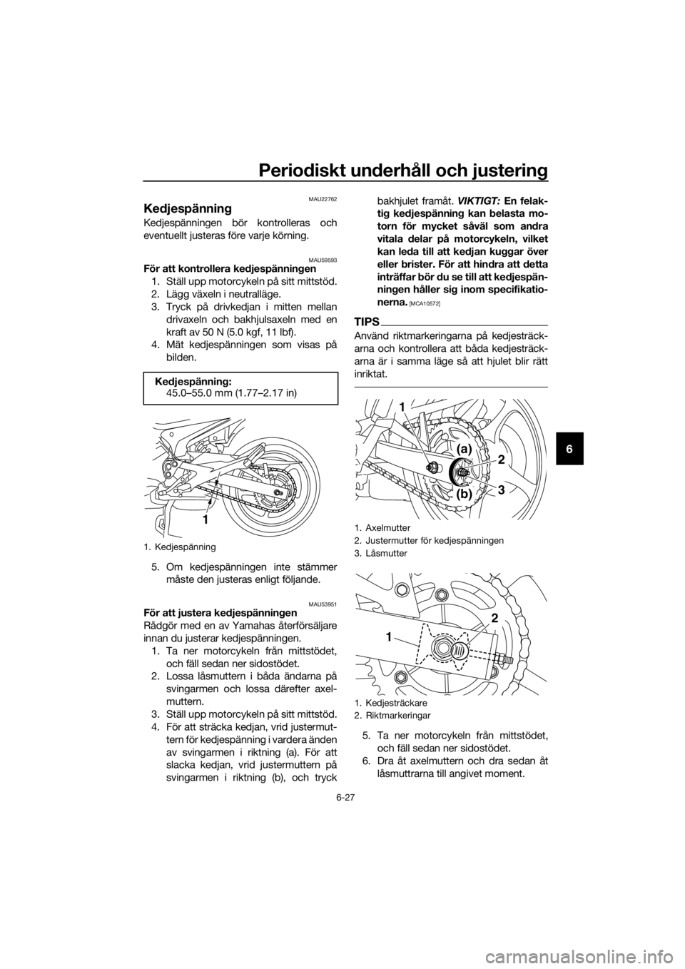 YAMAHA XJ6F 2016  Bruksanvisningar (in Swedish) Periodiskt un derhåll och justerin g
6-27
6
MAU22762
Kedjespännin g
Kedjespänningen bör kontrolleras och
eventuellt justeras före varje körning.
MAU59593För att kontrollera ke djespännin gen
1