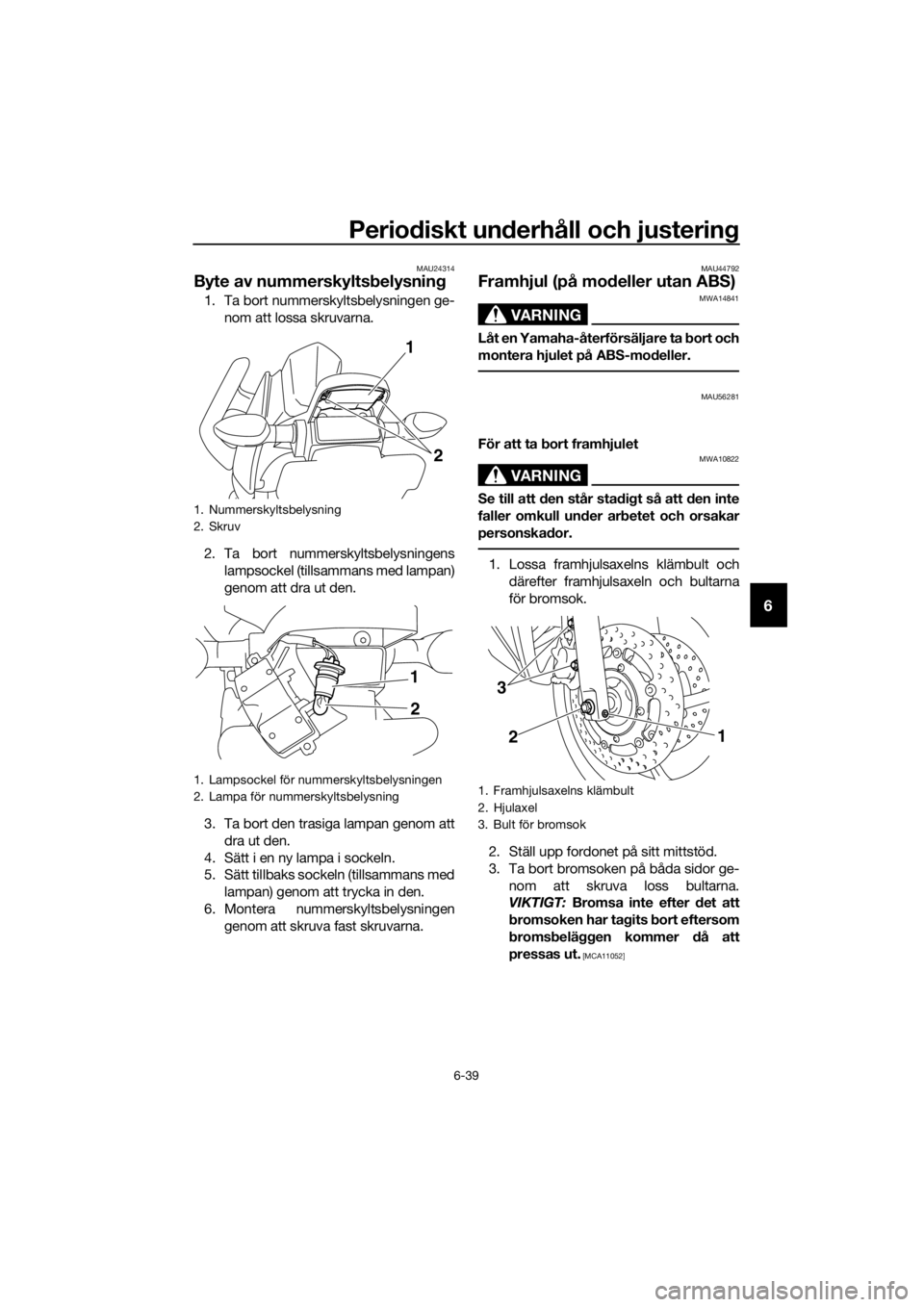 YAMAHA XJ6F 2016 Bruksanvisningar (in Swedish) Periodiskt un derhåll och justerin g
6-39
6
MAU24314
Byte av nummerskylts belysnin g
1. Ta bort nummerskyltsbelysningen ge-
nom att lossa skruvarna.
2. Ta bort nummerskyltsbelysningens lampsockel (ti YAMAHA XJ6F 2016 Bruksanvisningar (in Swedish) Periodiskt un derhåll och justerin g
6-39
6
MAU24314
Byte av nummerskylts belysnin g
1. Ta bort nummerskyltsbelysningen ge-
nom att lossa skruvarna.
2. Ta bort nummerskyltsbelysningens lampsockel (ti