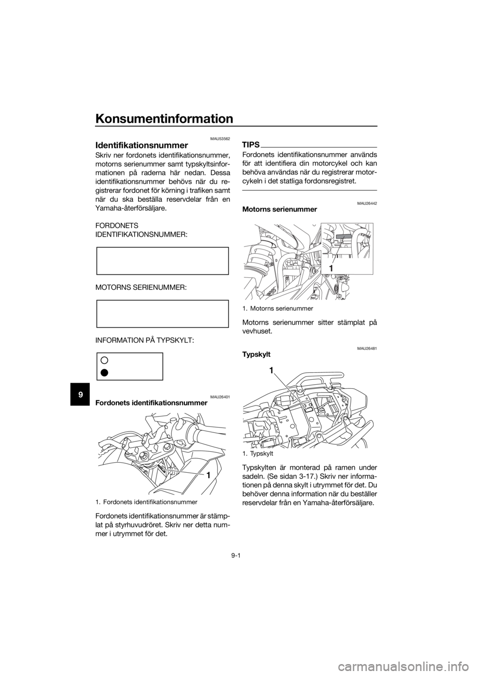 YAMAHA XJ6F 2016  Bruksanvisningar (in Swedish) Konsumentinformation
9-1
9
MAU53562
Id entifikationsnummer
Skriv ner fordonets identifikationsnummer,
motorns serienummer samt typskyltsinfor-
mationen på raderna här nedan. Dessa
identifikationsnum