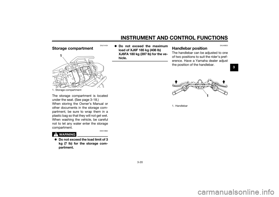 YAMAHA XJ6F 2015 Owners Guide INSTRUMENT AND CONTROL FUNCTIONS
3-20
3
EAU14454
Storage compartmentThe storage compartment is located
under the seat. (See page 3-18.)
When storing the Owner’s Manual or
other documents in the stor YAMAHA XJ6F 2015 Owners Guide INSTRUMENT AND CONTROL FUNCTIONS
3-20
3
EAU14454
Storage compartmentThe storage compartment is located
under the seat. (See page 3-18.)
When storing the Owner’s Manual or
other documents in the stor